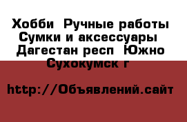 Хобби. Ручные работы Сумки и аксессуары. Дагестан респ.,Южно-Сухокумск г.